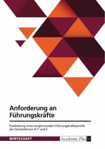 Anforderung an Führungskräfte. Erarbeitung eines vergleichenden Führungskräfteprofils der Generationen X,Y und Z