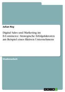Digital Sales und Marketing im E-Commerce. Strategische Erfolgsfaktoren am Beispiel eines fiktiven Unternehmens