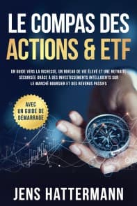 Le Compas des Actions & ETF : Un guide vers la richesse, un niveau de vie élevé et une retraite sécurisée grâce à des investissements intelligents sur le marché boursier et des revenus passifs - avec un guide de démarrage