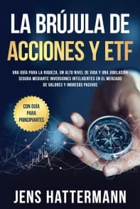 La brújula de Acciones y ETF: Una guía para la riqueza, un alto nivel de vida y una jubilación segura mediante inversiones inteligentes en el mercado de valores y ingresos pasivos - con guía para principiantes