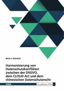 Harmonisierung von Datenschutzkonflikten zwischen der DSGVO, dem CLOUD Act und dem chinesischen Datenschutzrecht