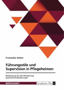 Führungsstile und Supervision in Pflegeheimen. Bedeutung für die Minderung psychischer Belastungen