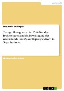 Change Management im Zeitalter des Technologiewandels. Bewältigung des Widerstands und Zukunftsperspektiven in Organisationen