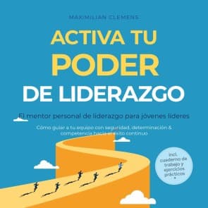 Activa tu PODER de liderazgo - El mentor personal de liderazgo para jóvenes líderes: Cómo guiar a tu equipo con seguridad, determinación & competencia hacia el éxito continuo - Incluye cuaderno de trabajo y ejercicios prácticos