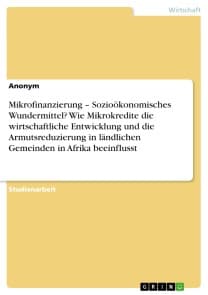 Mikrofinanzierung - Sozioökonomisches Wundermittel? Wie Mikrokredite die wirtschaftliche Entwicklung und die Armutsreduzierung in ländlichen Gemeinden in Afrika beeinflusst