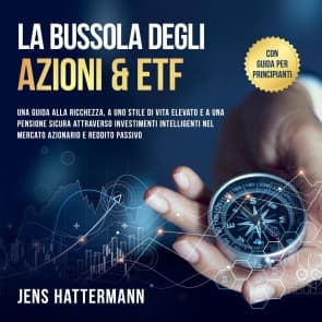 La Bussola degli Azioni & ETF: Una guida alla ricchezza, a uno stile di vita elevato e a una pensione sicura attraverso investimenti intelligenti nel mercato azionario e reddito passivo - con guida per principianti