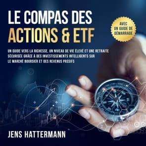 Le Compas des Actions & ETF : Un guide vers la richesse, un niveau de vie élevé et une retraite sécurisée grâce à des investissements intelligents sur le marché boursier et des revenus passifs - avec un guide de démarrage
