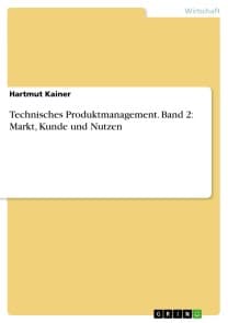 Technisches Produktmanagement. Band 2: Markt, Kunde und Nutzen
