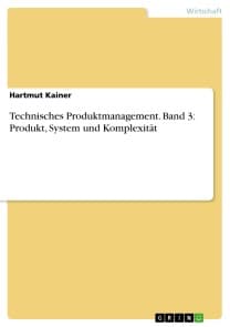 Technisches Produktmanagement. Band 3: Produkt, System und Komplexität
