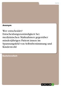 Wer entscheidet? Entscheidungszuständigkeit bei medizinischen Maßnahmen gegenüber minderjährigen Patient:innen im Spannungsfeld von Selbstbestimmung und Kindeswohl
