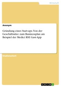 Gründung eines Start-ups. Von der Geschäftsidee zum Businessplan am Beispiel der Medici RSE Gast-App
