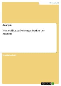 Homeoffice. Arbeitsorganisation der Zukunft