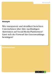 Wie transparent und detailliert berichten Unternehmen über ihre nachhaltigen Aktivitäten auf Social-Media-Plattformen? Lässt sich der Vorwurf des Greenwashings bestätigen?