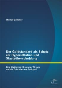 Der Goldstandard als Schutz vor Hyperinflation und Staatsüberschuldung: Eine Studie über Ursprung, Wirkung und die Potenziale von Sachgeld