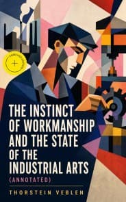 The Instinct of Workmanship and the State of the Industrial Arts (Annotated)