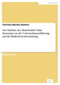 Der Einfluss des Shareholder Value Konzeptes in der Unternehmensführung auf die Risikoberichterstattung