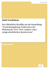 Der öffentliche Konflikt um die Ausstellung "Vernichtungskrieg. Verbrechen der Wehrmacht 1941-1944. Analyse einer zeitgeschichtlichen Kontroverse"