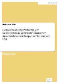 Handelspolitische Probleme der Kennzeichnung genetisch veränderter Agrarprodukte am Beispiel der EU und den USA