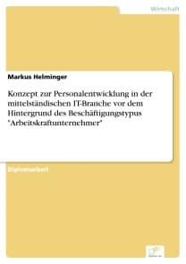 Konzept zur Personalentwicklung in der mittelständischen IT-Branche vor dem Hintergrund des Beschäftigungstypus "Arbeitskraftunternehmer"