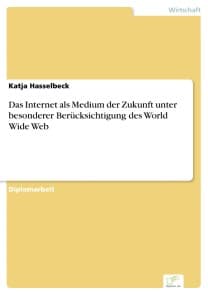 Das Internet als Medium der Zukunft unter besonderer Berücksichtigung des World Wide Web