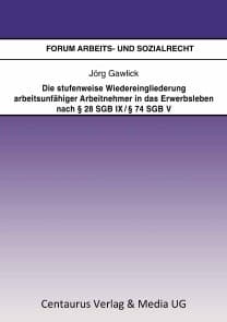 Die stufenweise Wiedereingliederung arbeitsunfähiger Arbeitnehmer in das Erwerbsleben nach § 28 SGB IX / § 74 SGB V - eine arbeitsrechtliche Betrachtung