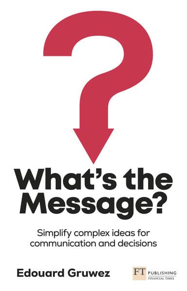 What's the Message? Simplify complex ideas for communication and decisions
