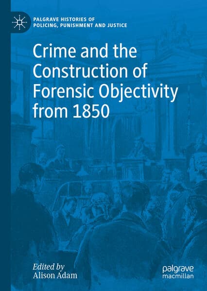 Crime and The Construction of Forensic Objectivity from 1850