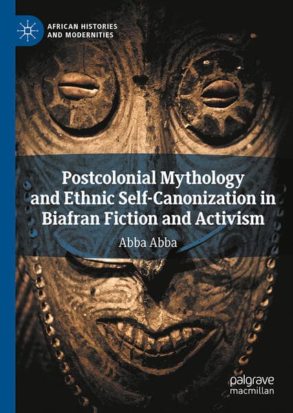 Postcolonial Mythology and Ethnic Self-Canonization in Biafran Fiction and Activism