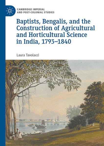 Baptists, Bengalis, and the Construction of Agricultural and Horticultural Science in India, 1793-1840