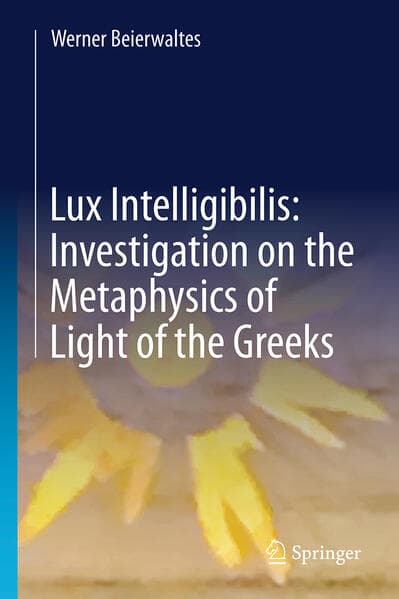 Werner Beierwaltes Lux Intelligibilis: Investigation on the Metaphysics of Light of the Greeks