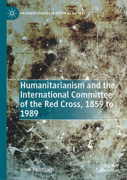 Humanitarianism and the International Committee of the Red Cross, 1859 to 1989