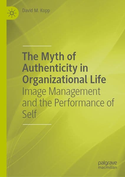 The Myth of Authenticity in Organizational Life