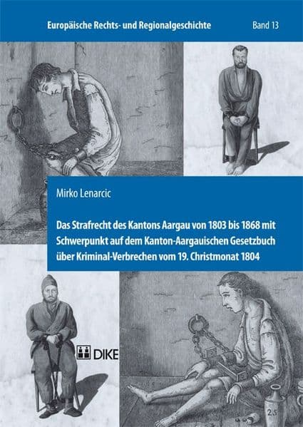 Das Strafrecht des Kantons Aargau von 1803 bis 1868 mit Schwerpunkt auf dem Kanton-Aargauischen Gesetzbuch über Kriminal-Verbrechen vom 19. Christmonat 1804