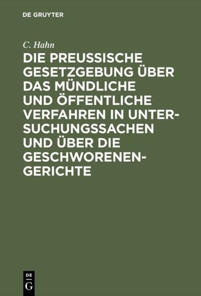 Die preussische Gesetzgebung über das mündliche und öffentliche Verfahren in Untersuchungssachen und über die Geschworenen-Gerichte