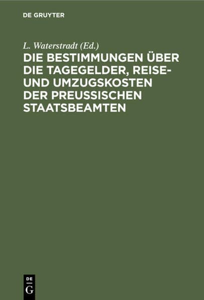 Die Bestimmungen über die Tagegelder, Reise- und Umzugskosten der Preußischen Staatsbeamten