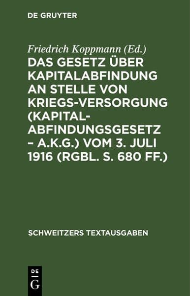 Das Gesetz über Kapitalabfindung an Stelle von Kriegsversorgung (Kapitalabfindungsgesetz - A.K.G.) vom 3. Juli 1916 (RGBl. S. 680 ff.)