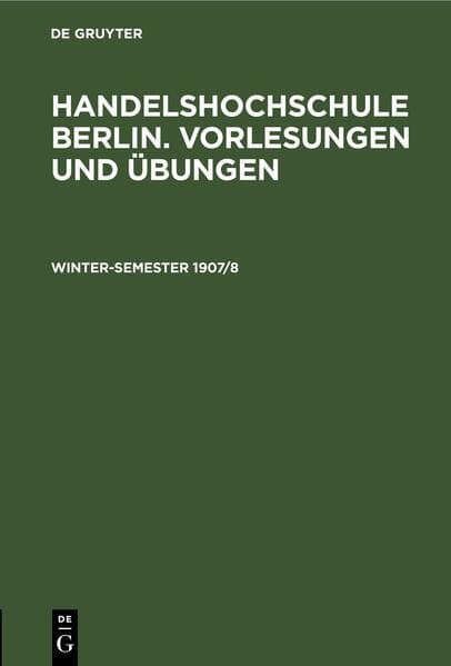 Handelshochschule Berlin. Vorlesungen und Übungen / Winter-Semester 1907/8