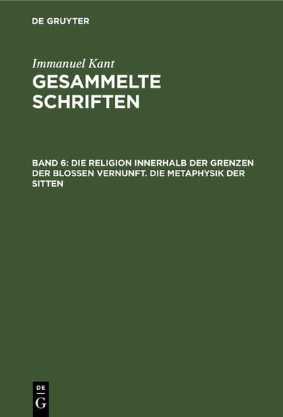 Die Religion innerhalb der Grenzen der bloßen Vernunft. Die Metaphysik der Sitten