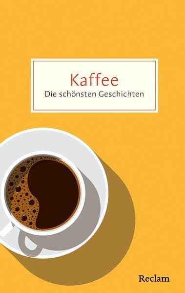 Kaffee. Die schönsten Geschichten über das Glück in der Tasse
