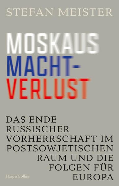 Moskaus Machtverlust. Das Ende russischer Vorherrschaft im postsowjetischen Raum und die Folgen für Europa