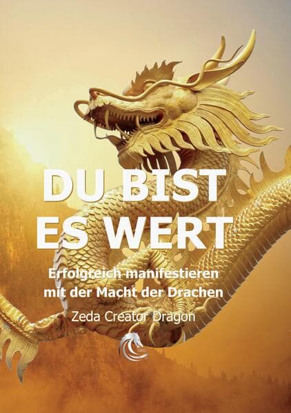 DU BIST ES WERT - Erfolgreich Manifestieren Mit Der Macht Der Drachen - Ein gechanneltes Buch zur Selbstermächtigung