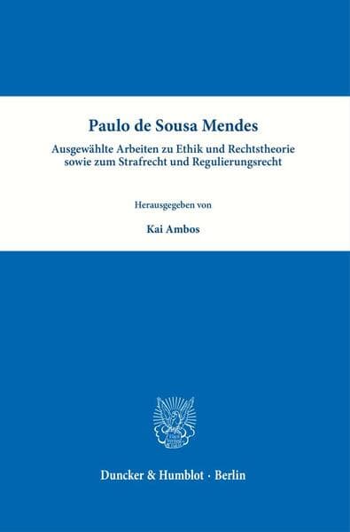 Paulo de Sousa Mendes - Ausgewählte Arbeiten zu Ethik und Rechtstheorie sowie zum Strafrecht und Regulierungsrecht