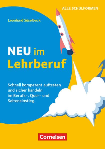 Neu im Lehrberuf - Schnell kompetent auftreten und sicher handeln im Berufseinstieg, Quereinstieg und Seiteneinstieg