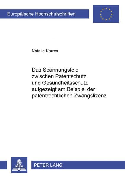 Das Spannungsfeld zwischen Patentschutz und Gesundheitsschutz aufgezeigt am Beispiel der patentrechtlichen Zwangslizenz