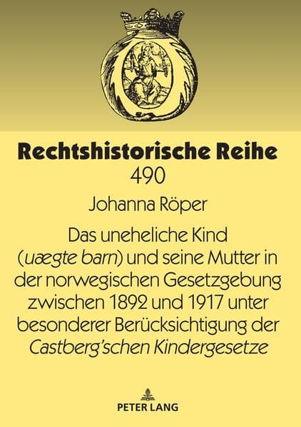 Das uneheliche Kind (uægte barn) und seine Mutter in der norwegischen Gesetzgebung zwischen 1892 und 1917 unter besonderer Berücksichtigung der Castberg´schen Kindergesetze