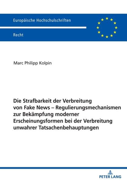 Die Strafbarkeit der Verbreitung von Fake News - Regulierungsmechanismen zur Bekämpfung moderner Erscheinungsformen bei der Verbreitung unwahrer Tatsachenbehauptungen