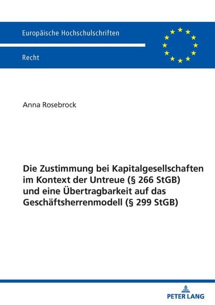 Die Zustimmung bei Kapitalgesellschaften im Kontext der Untreue (§ 266 StGB) und eine Übertragbarkeit auf das Geschäftsherrenmodell (§ 299 StGB)