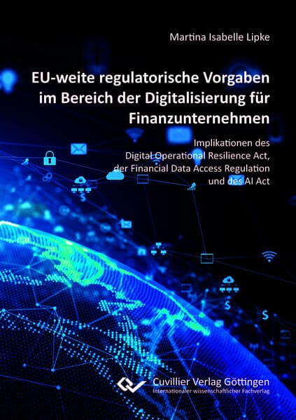 EU-weite regulatorische Vorgaben im Bereich der Digitalisierung für Finanzunternehmen.Implikationen des Digital Operational Resilience Act, der Financial Data Access Regulation und des AI Act