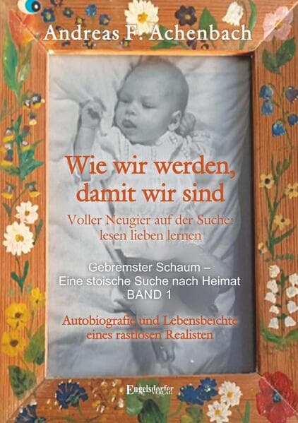Gebremster Schaum - Eine stoische Suche nach Heimat - Autobiografie und Lebensbeichte eines rastlosen Realisten. Band 1
