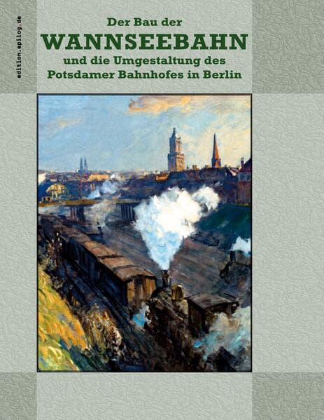 Der Bau der Wannseebahn und die Umgestaltung des Potsdamer Bahnhofes in Berlin